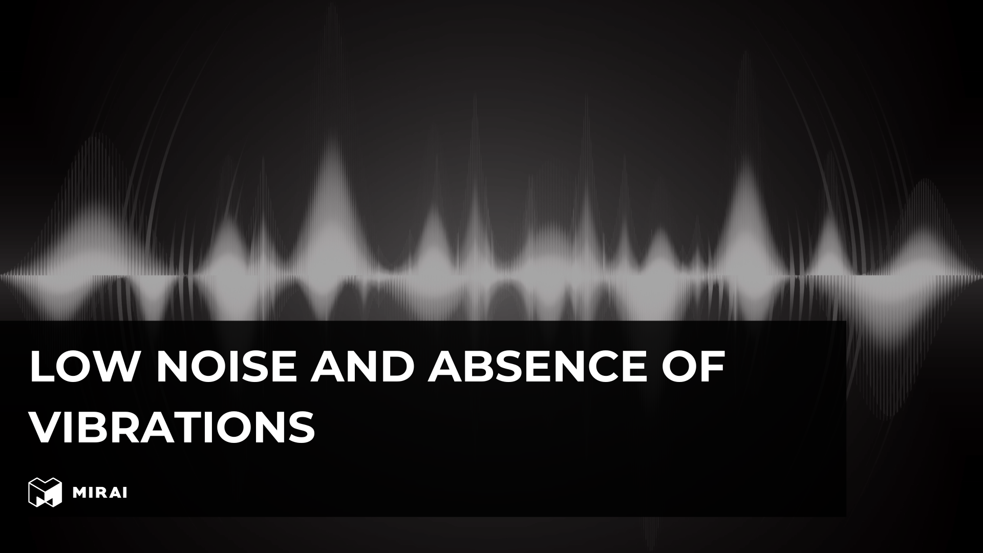 Low noise and absence of vibrations